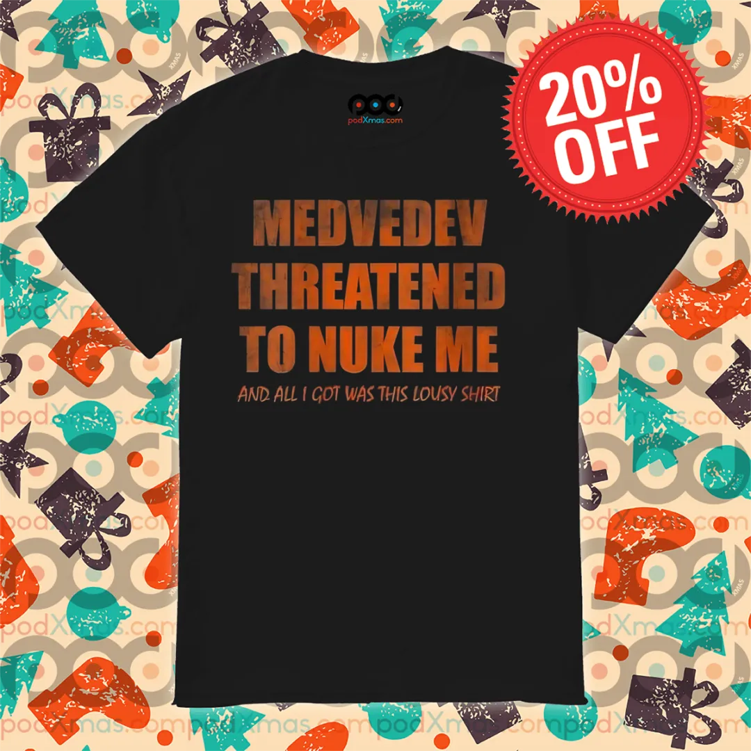 Medvedev Threatened To Nuke Me And All I Got Was This Lousy Shirt Shirt