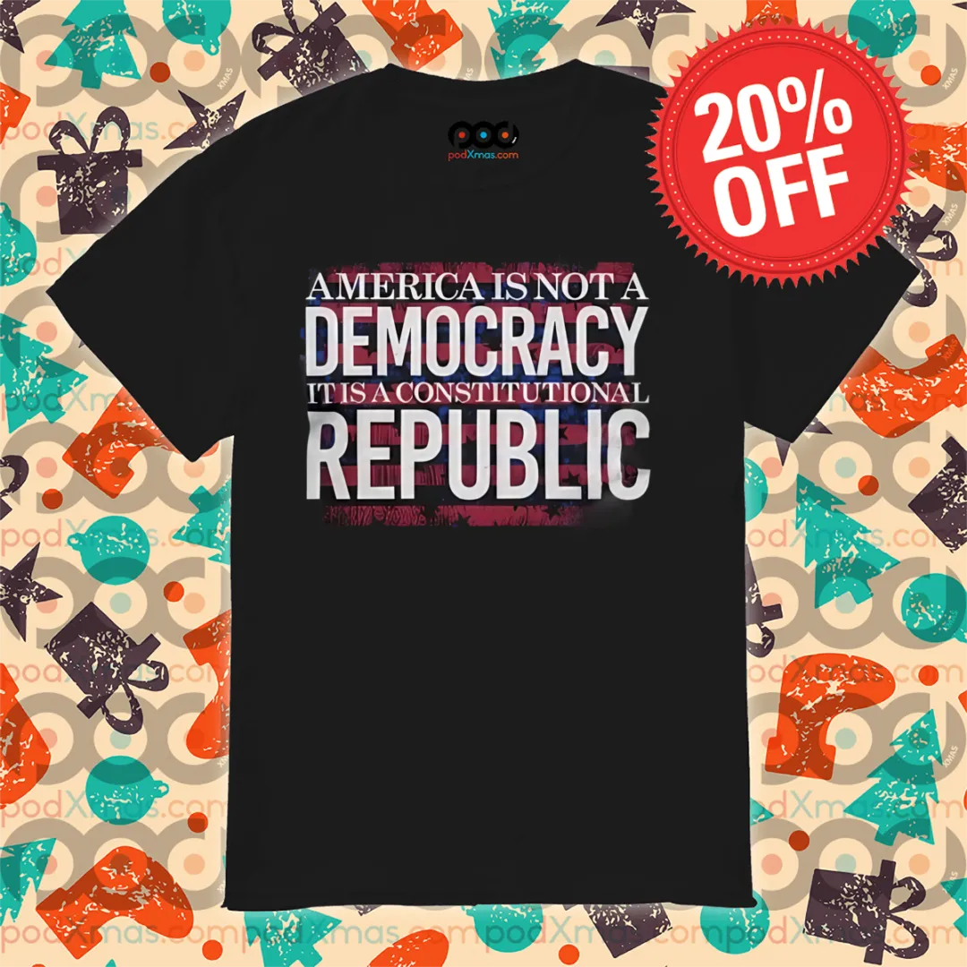 America Is Not A Democracy It Is A Constitutional Republic Shirt