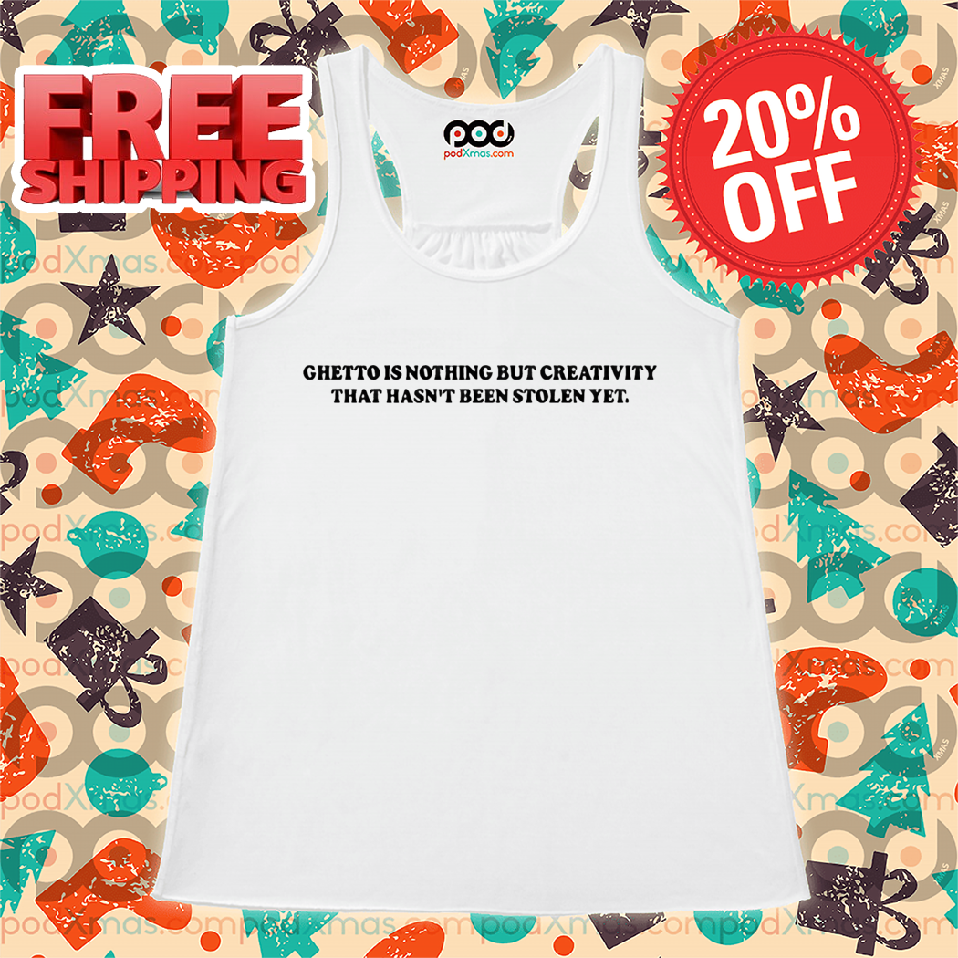Ghetto Is Nothing But Creativity That Hasn't Been Stolen Yet Shirt
