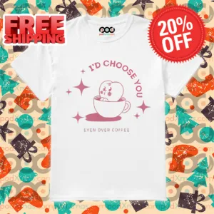 I'd Choose You Even Over Coffee 2024 Shirt
