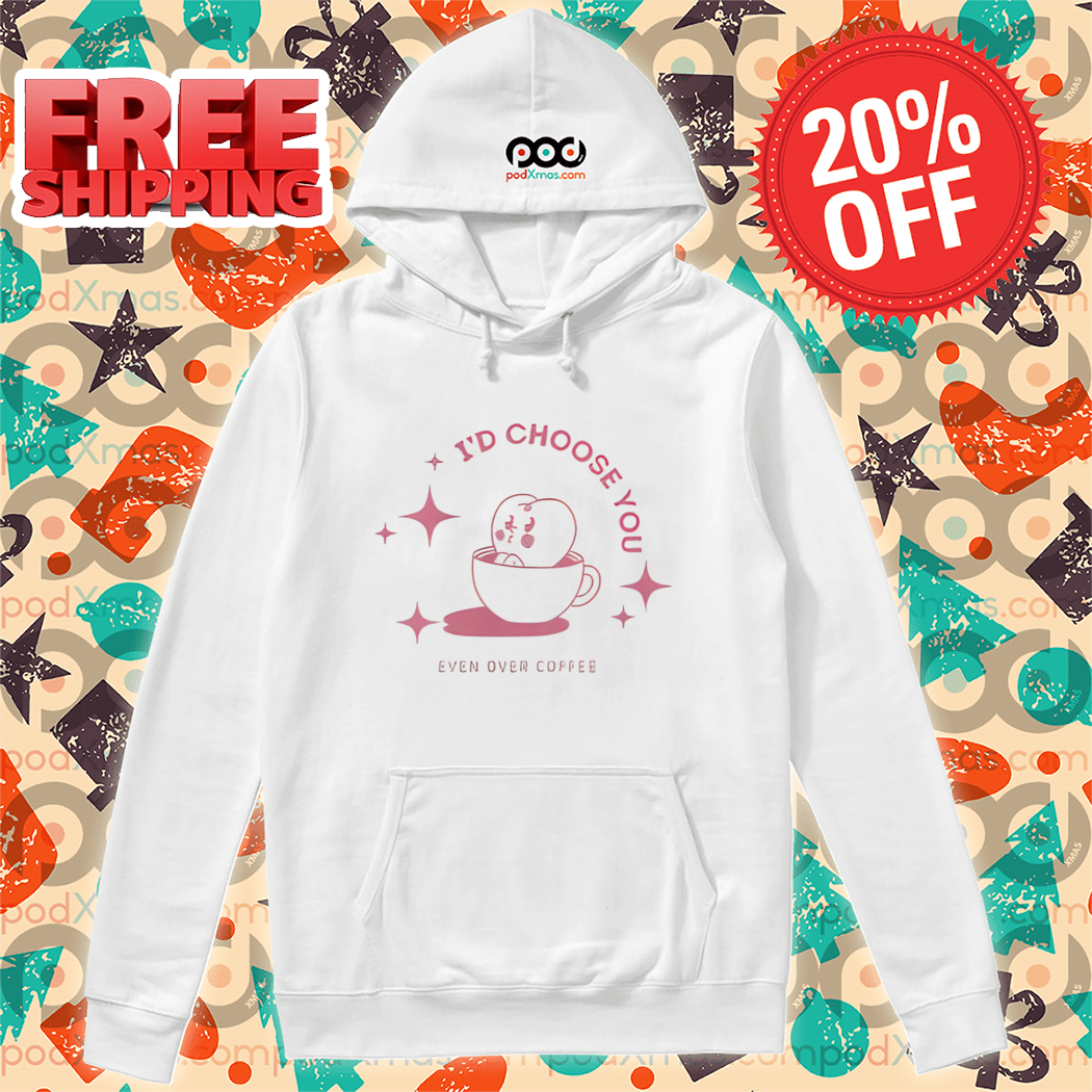 I'd Choose You Even Over Coffee 2024 Shirt