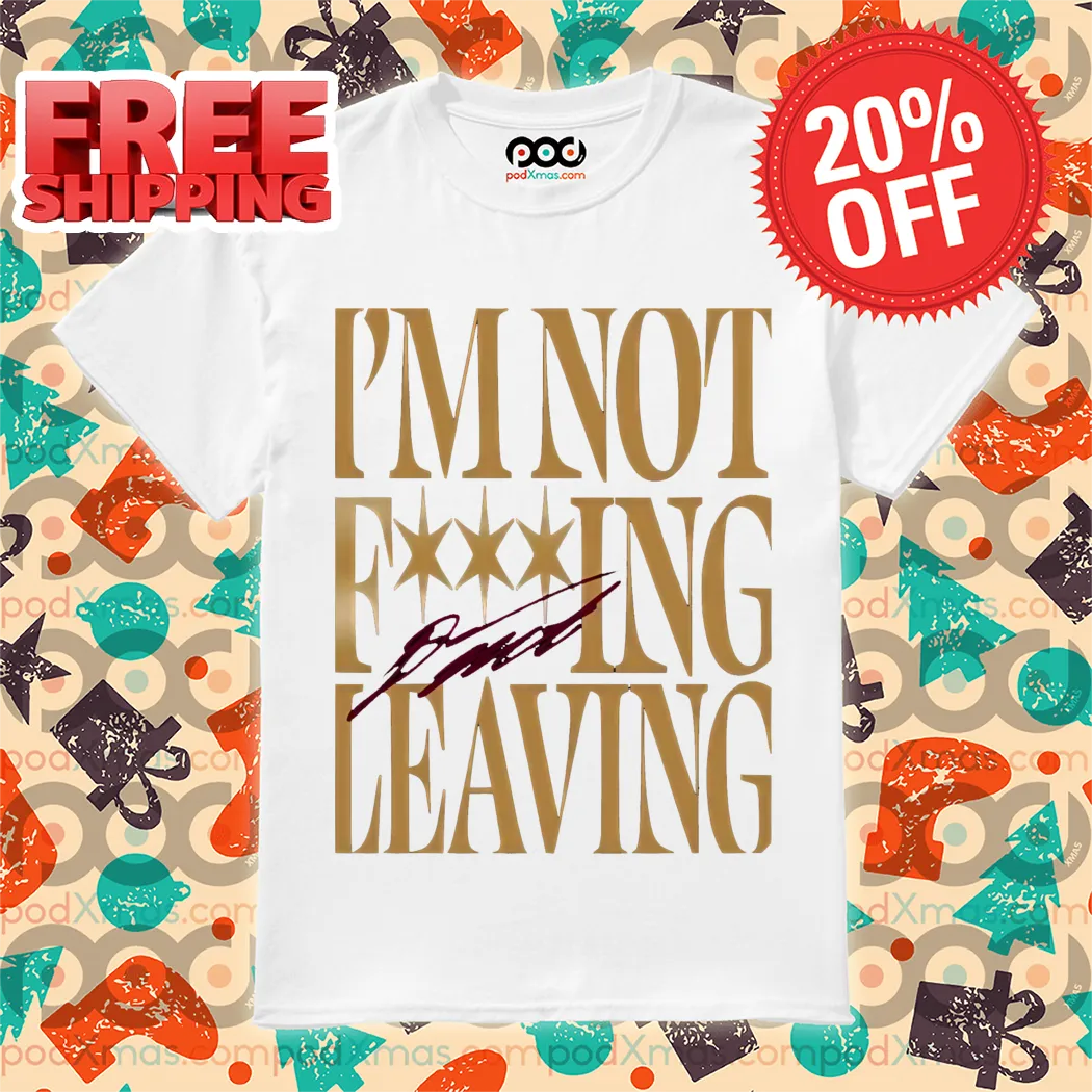 I'm Not Fucking Leaving Shirt