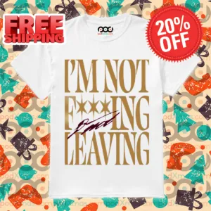 I'm Not Fucking Leaving Shirt