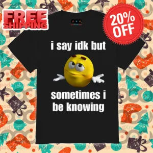 M And M I Say IDK But Sometimes I Be Knowing Shirt