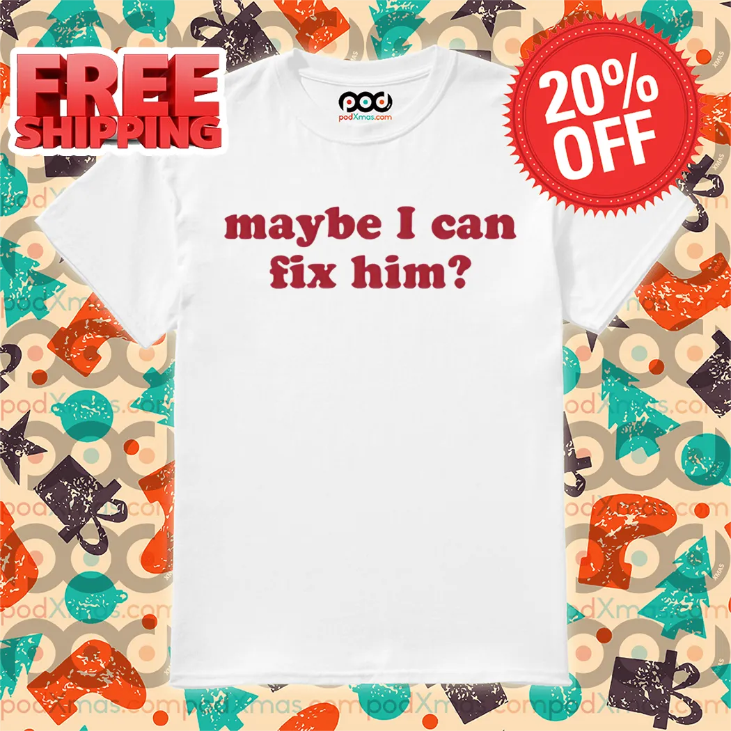 Maybe I Can Fix Him Shirt