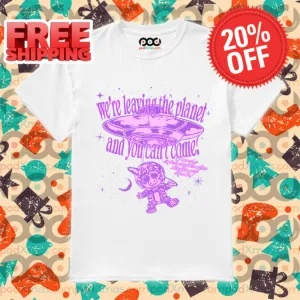 We're Leaving The Planet And You Can't Come Shirt
