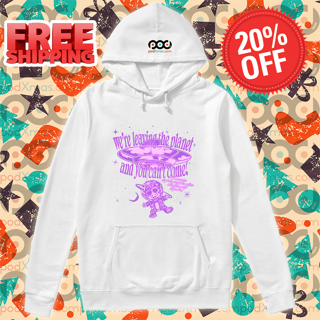 We're Leaving The Planet And You Can't Come Shirt