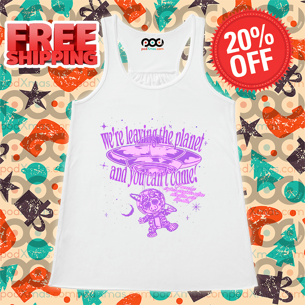 We're Leaving The Planet And You Can't Come Shirt