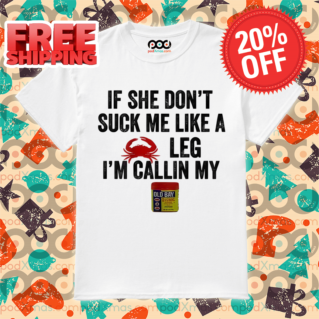If She Don't Suck Me Like A Crab Leg I'm Callin My Old Bay Shirt