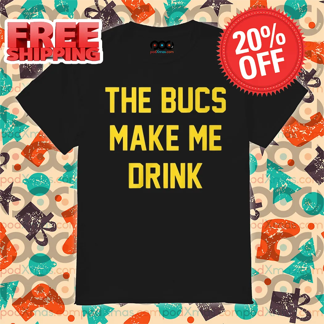The Bucs Make Me Drink Shirt