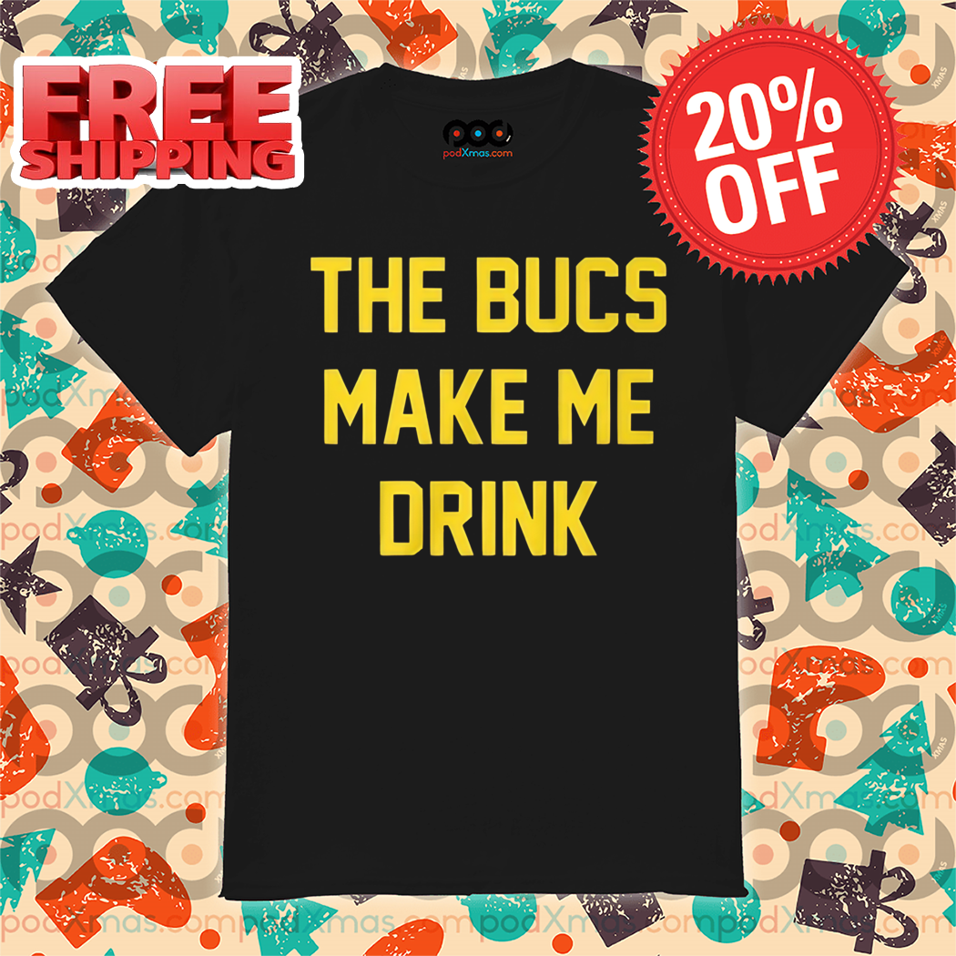 The Bucs Make Me Drink Shirt