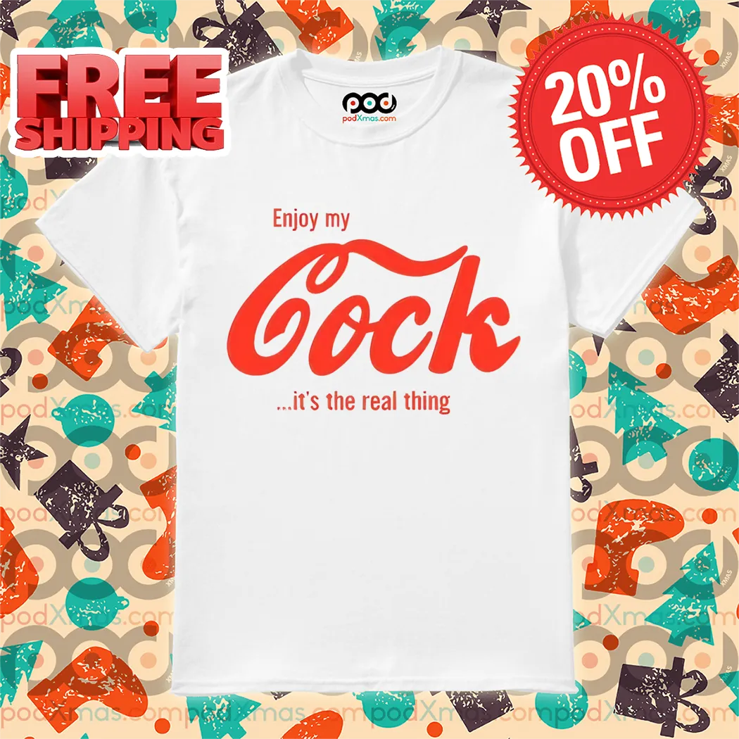 Enjoy My Cock It's The Real Thing Shirt