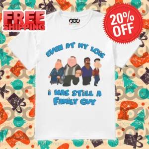 Family Guy Even At My Lois I Was Still A Family Guy Shirt