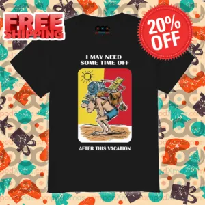 I May Need Some Time Off After This Vacation Shirt