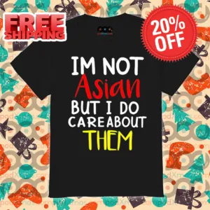 I'm Not Asian But I Do Careabout Them Shirt