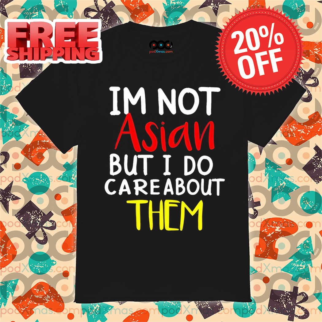 I'm Not Asian But I Do Careabout Them Shirt