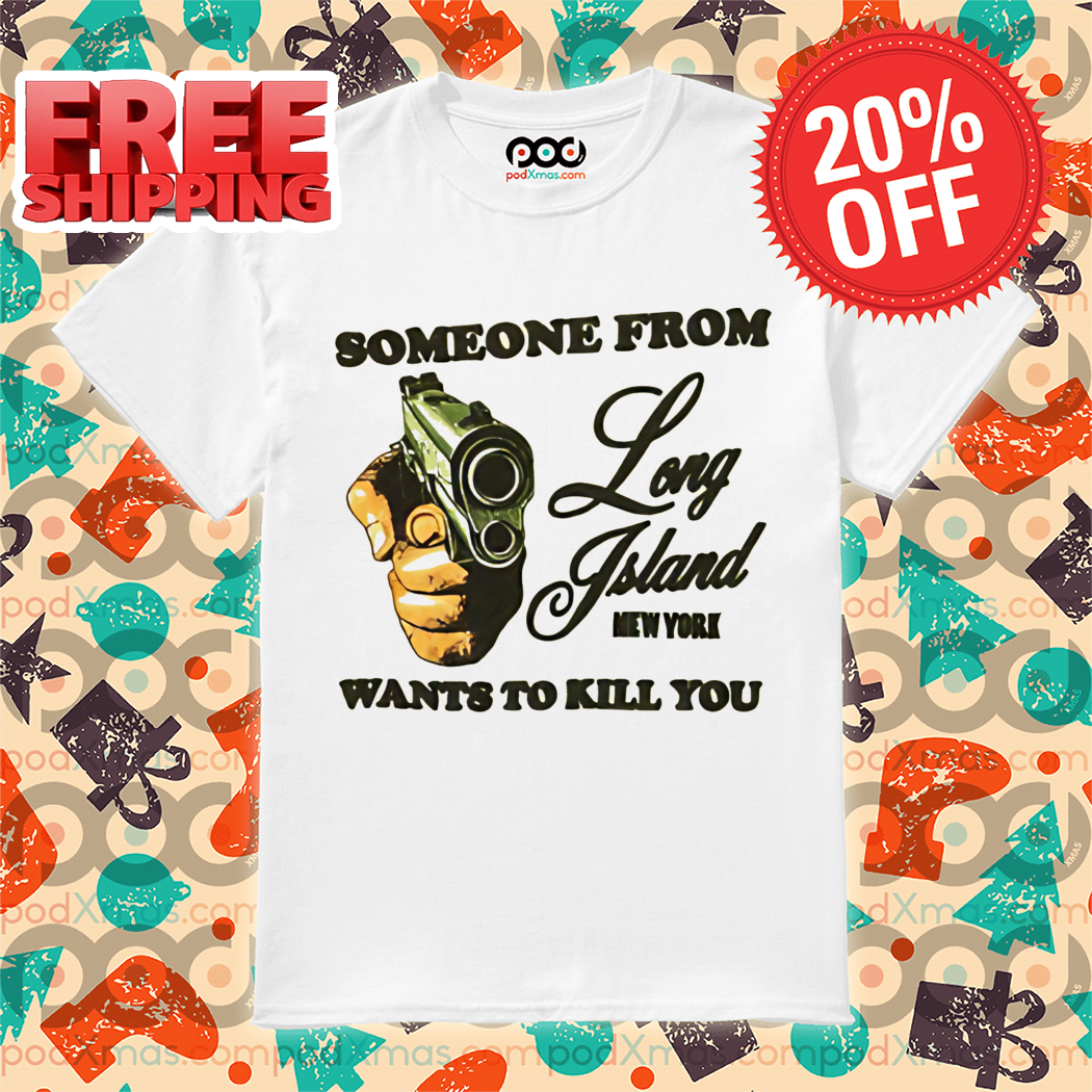 Someone From Long Island New York Wants To Kill You Shirt
