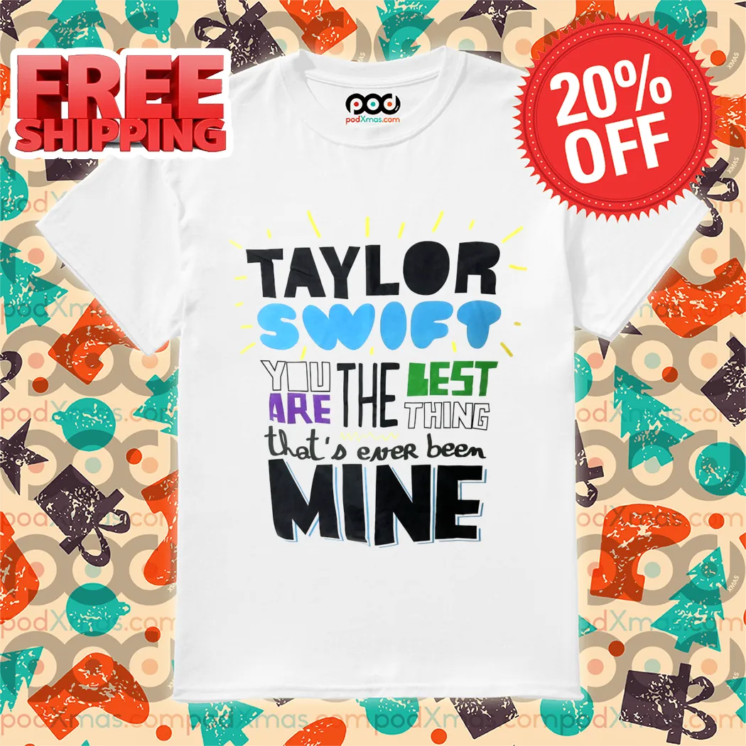 Taylor You Are The Best Thing That's Ever Been Mine Shirt
