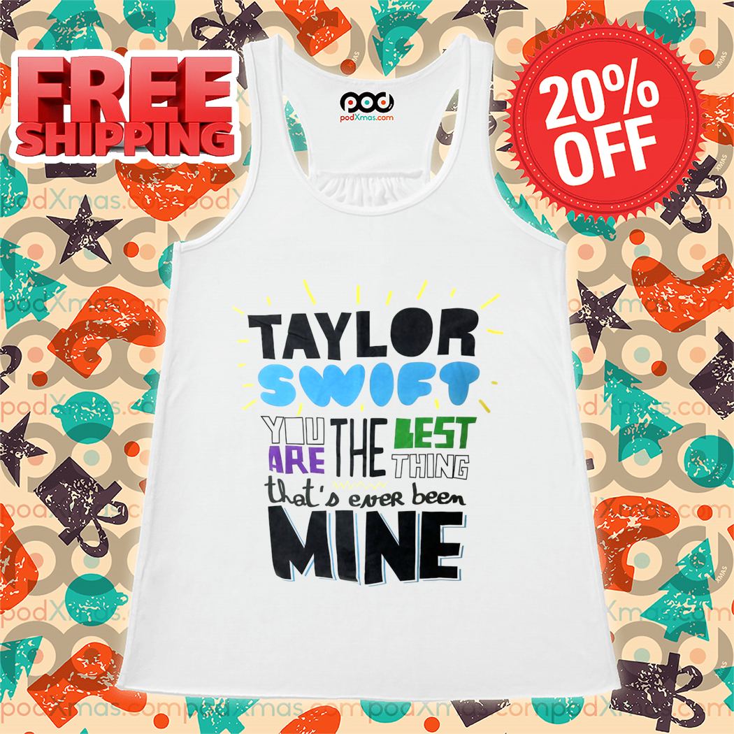Taylor You Are The Best Thing That's Ever Been Mine Shirt
