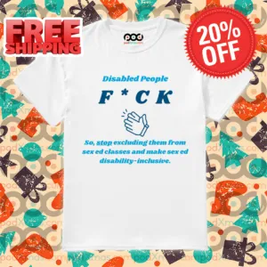 Disabled People Fuck So Stop Excluding Them For Sex Ed Classes Shirt