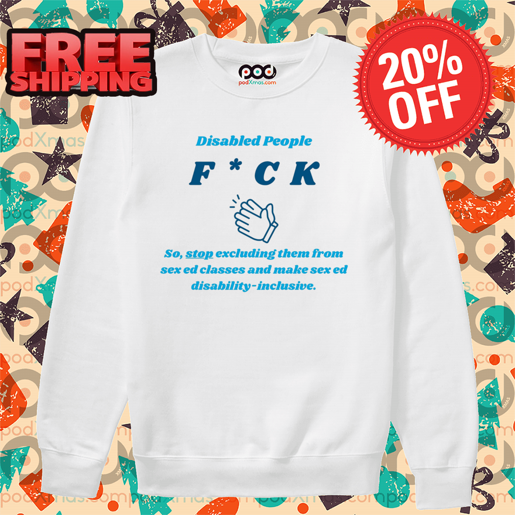 Disabled People Fuck So Stop Excluding Them For Sex Ed Classes Shirt