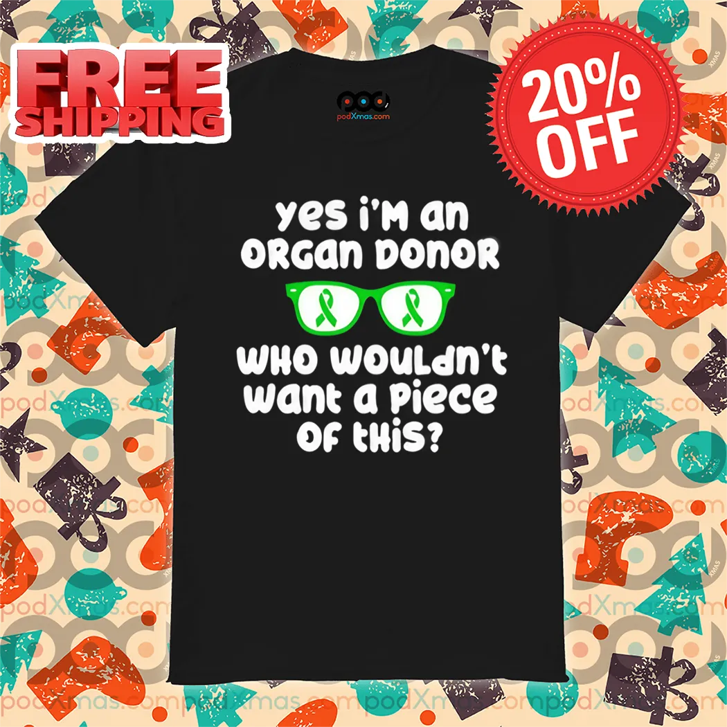 Yes I'm An Organ Donor Who Wouldn't Want A Piece Of This Shirt