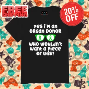 Yes I'm An Organ Donor Who Wouldn't Want A Piece Of This Shirt