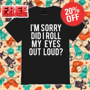 I'm Sorry Did I Roll My Eyes Out Loud Shirt