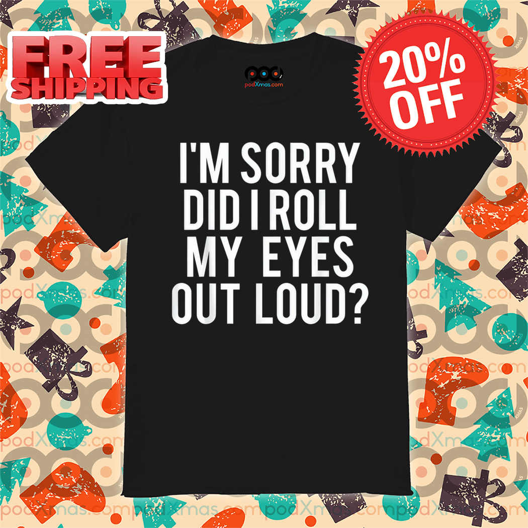 I'm Sorry Did I Roll My Eyes Out Loud Shirt