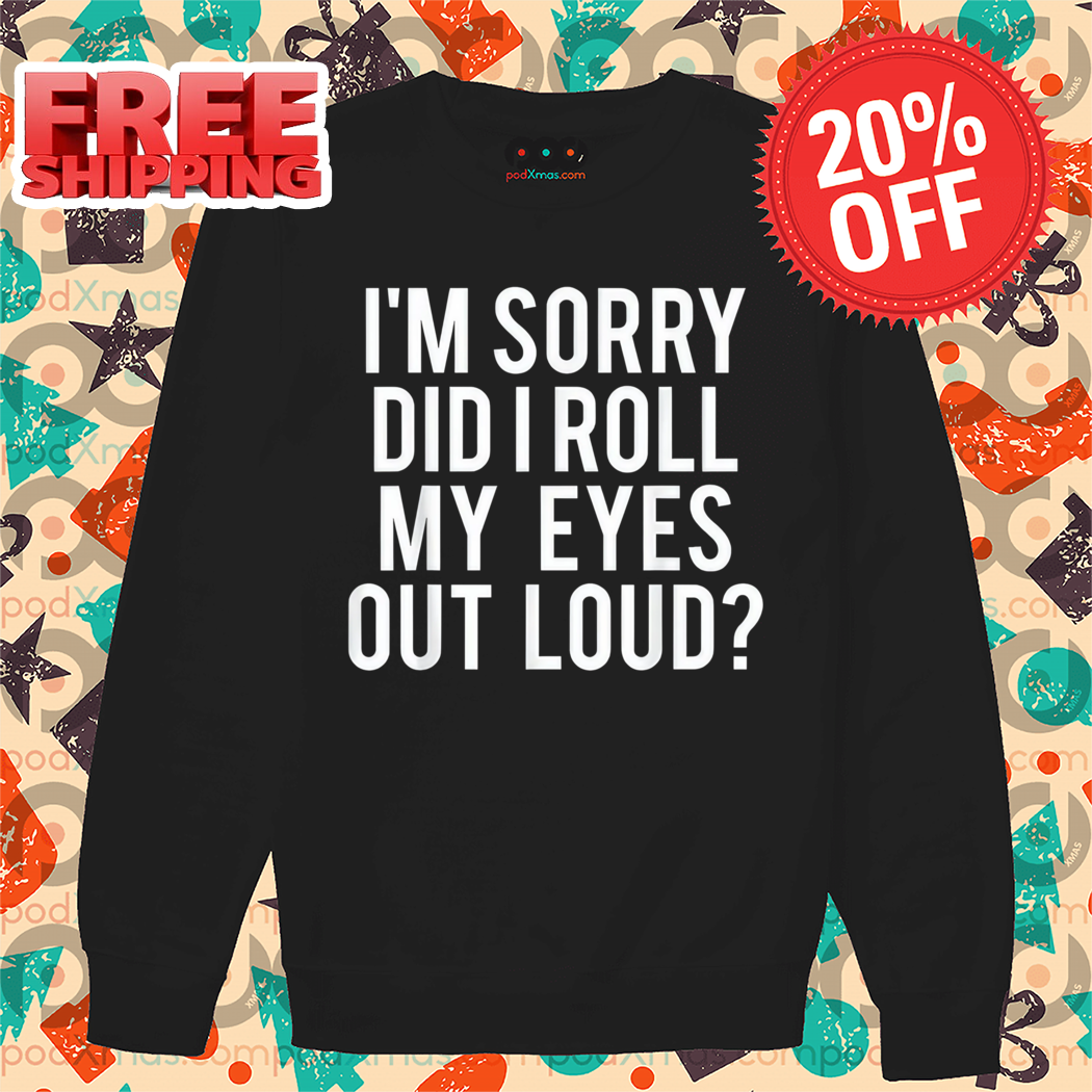 I'm Sorry Did I Roll My Eyes Out Loud Shirt