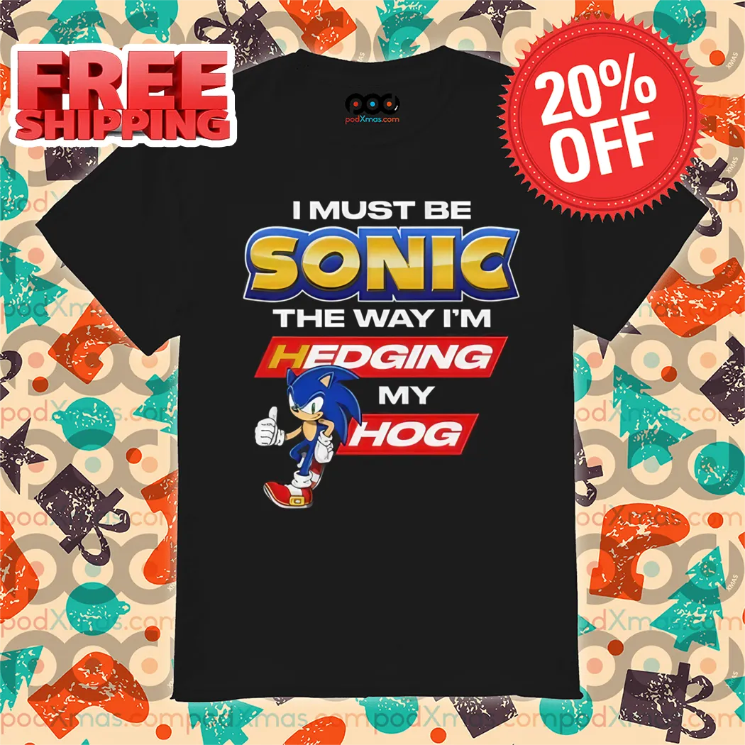 I Must Be Sonic The Way I'm Hedging My Hog 2024 Shirt
