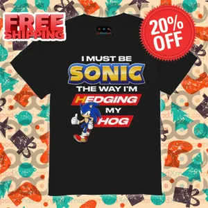 I Must Be Sonic The Way I'm Hedging My Hog 2024 Shirt