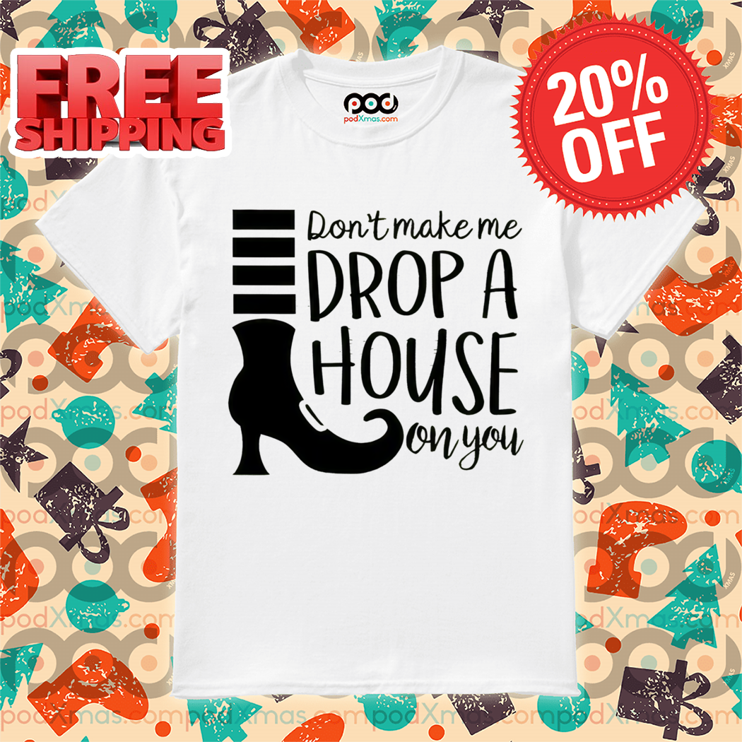 Boot Don't Make Me Drop A House On You Shirt