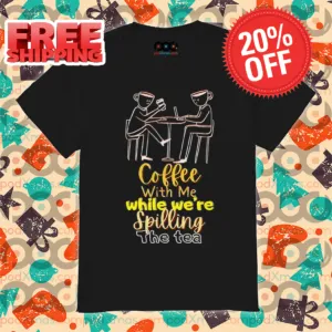 Coffee With Me While We're Spilling The Tea Shirt