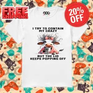 Cow I Try To Contain My Crazy But The Lid Keeps Popping Off Shirt