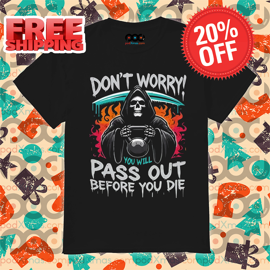 Death Don't Worry You Will Pass Out Before You Die Shirt