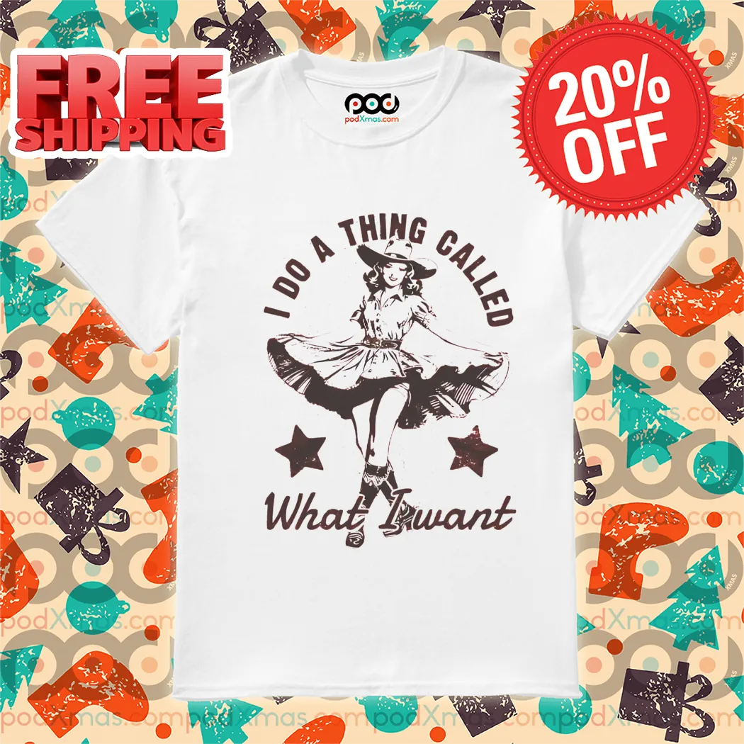I Do A Thing Called What I Want Shirt