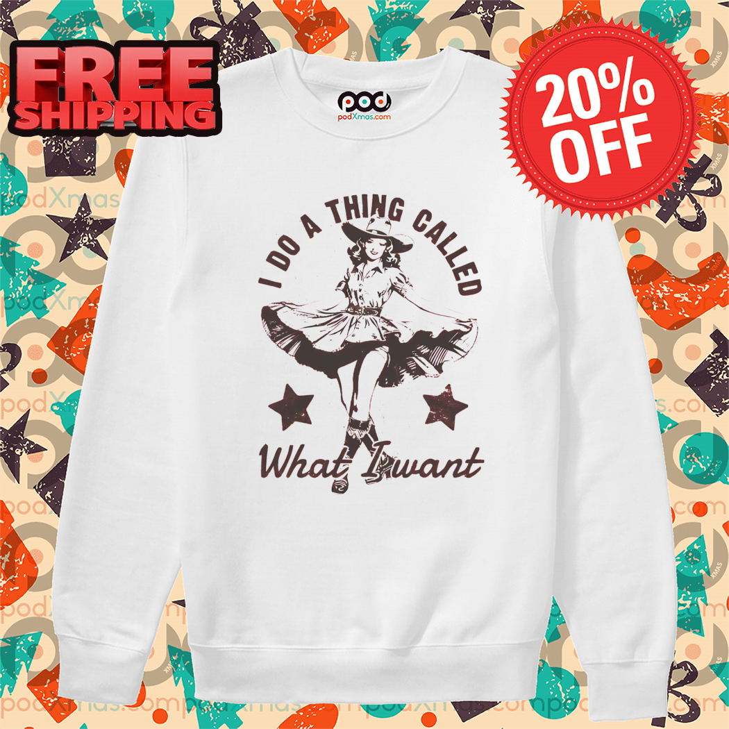I Do A Thing Called What I Want Shirt
