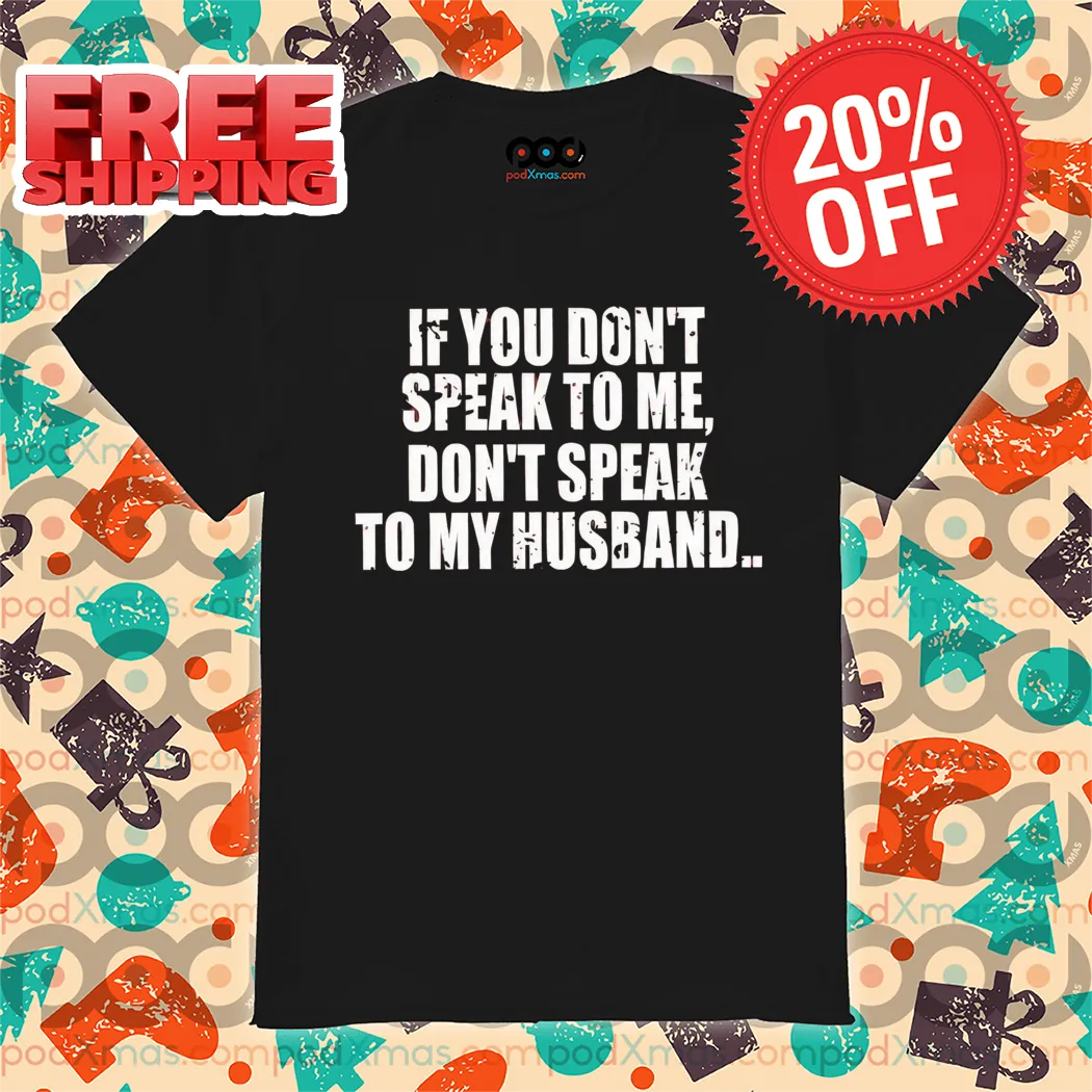 If You Don't Speak To Me Don't Speak To My Husband Shirt