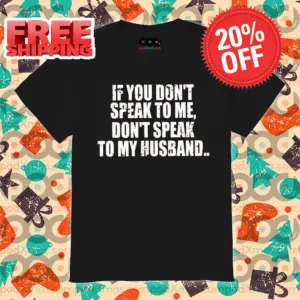 If You Don't Speak To Me Don't Speak To My Husband Shirt