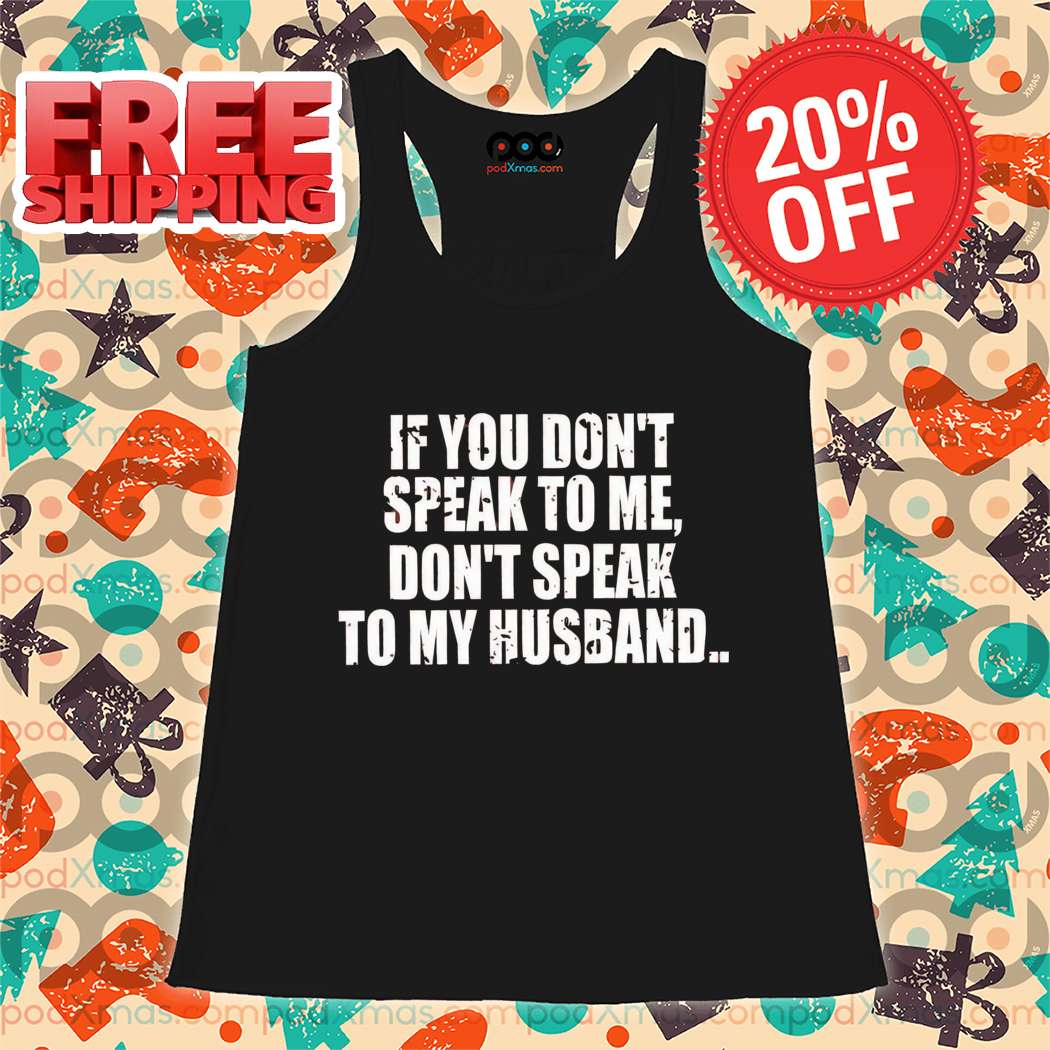 If You Don't Speak To Me Don't Speak To My Husband Shirt