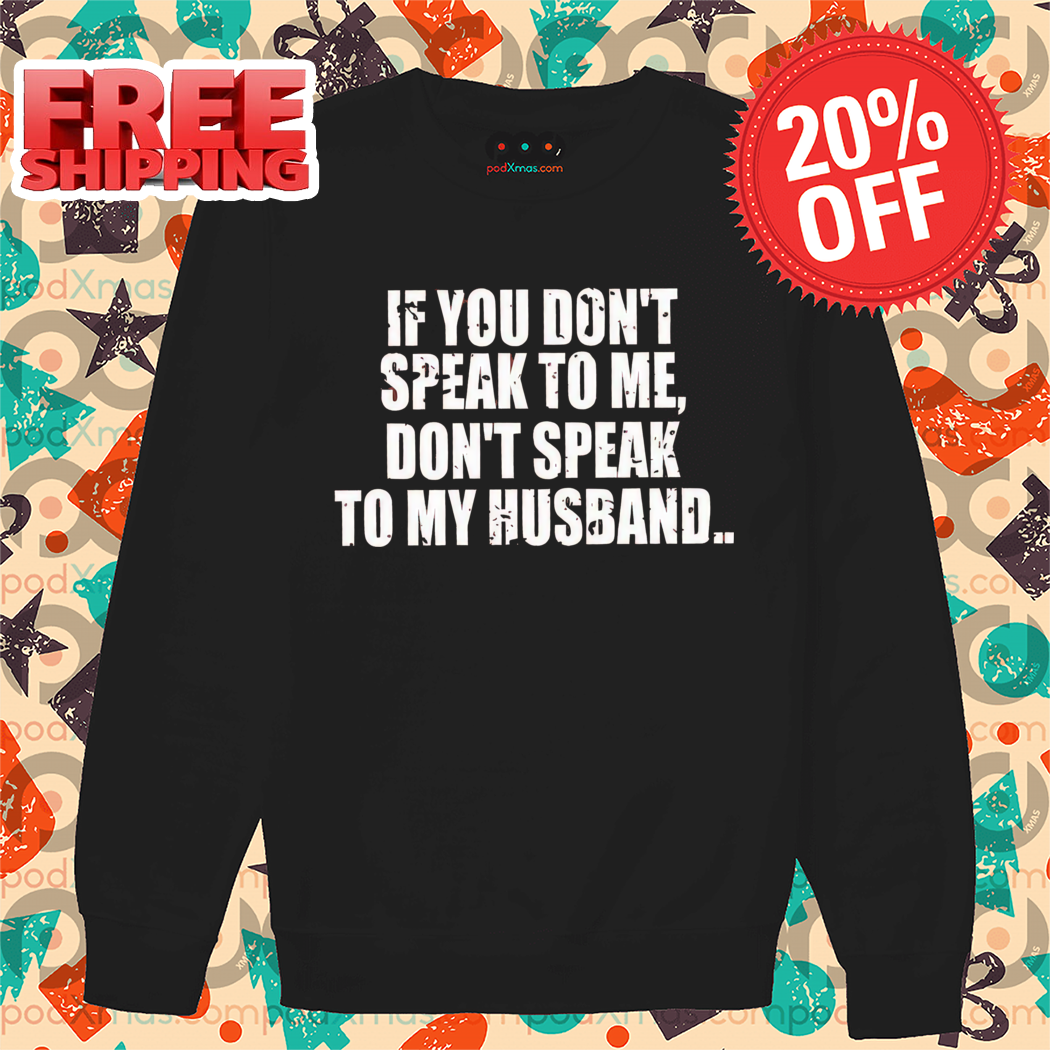 If You Don't Speak To Me Don't Speak To My Husband Shirt