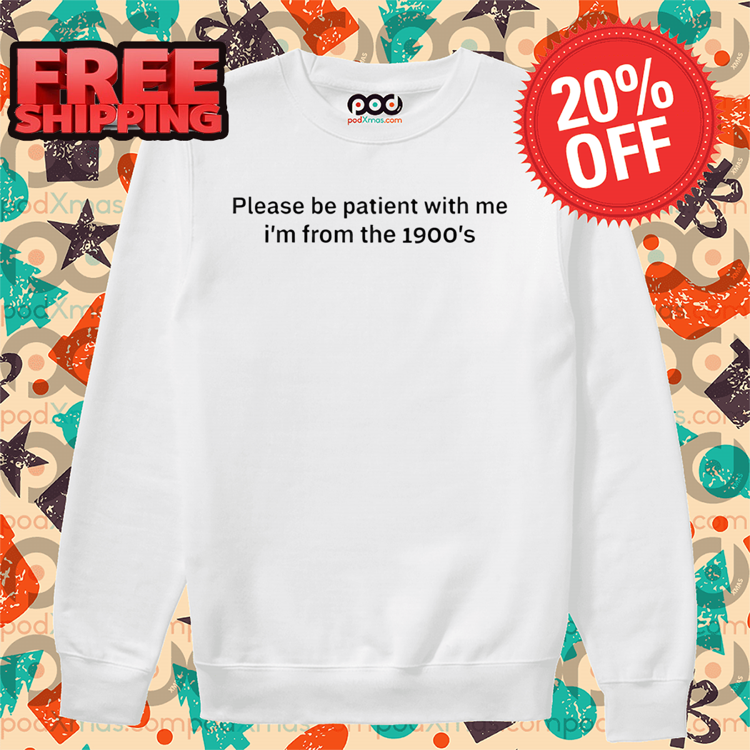 Please Be Patient With Me I'm From The 1900s Shirt