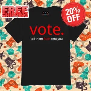 Vote Tell Them Ruth Sent You Shirt