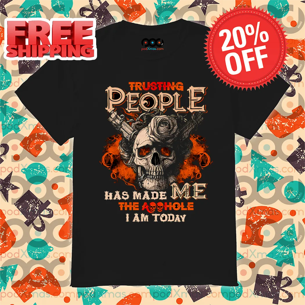 Skull Guns Trusting People Has Made Me The Asshole I Am Today Shirt