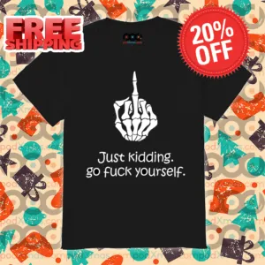 Skeleton Hand Middle Finger Just Kidding Go Fuck Yourself Shirt