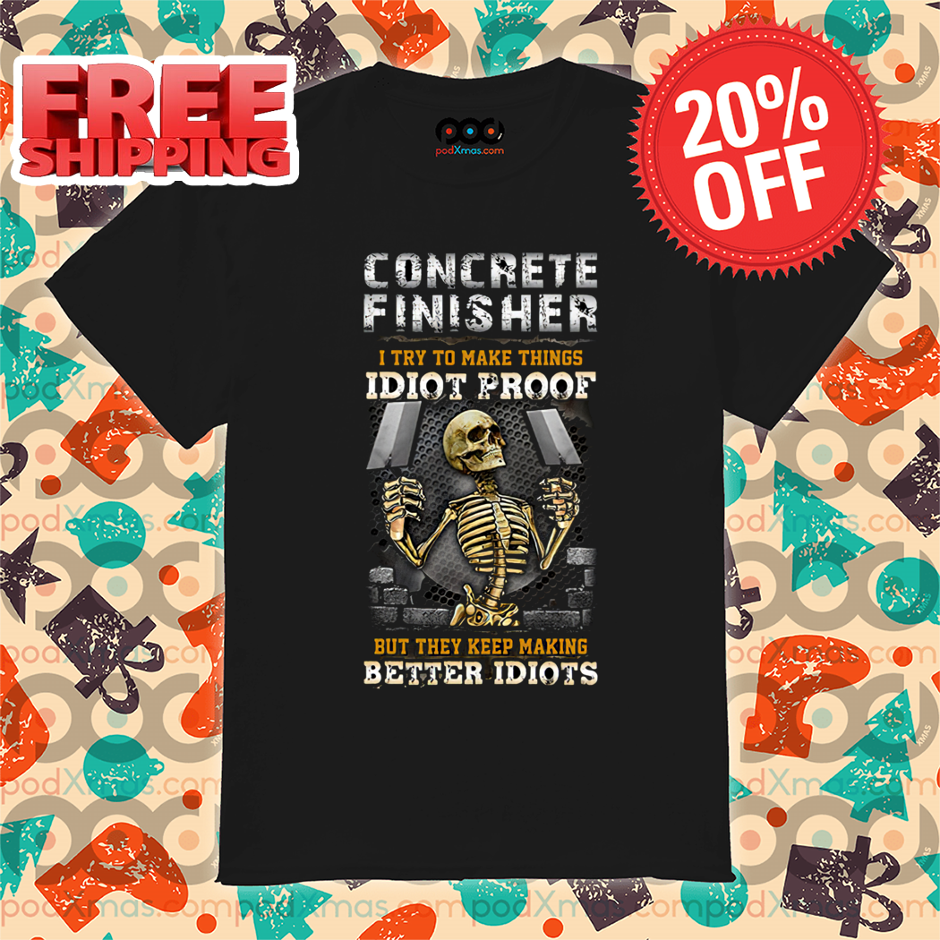 Skeleton Concrete Finisher I Try To Make Things Idiot Proof Shirt