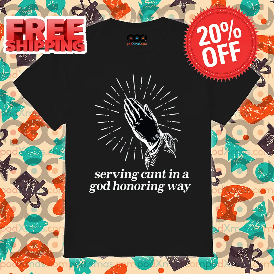 Pray Serving Cunt In A God Honoring Way Shirt