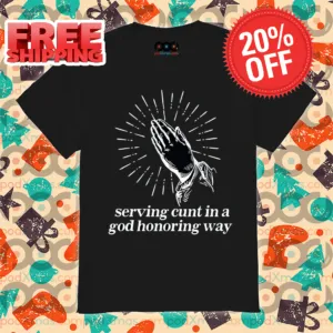 Pray Serving Cunt In A God Honoring Way Shirt