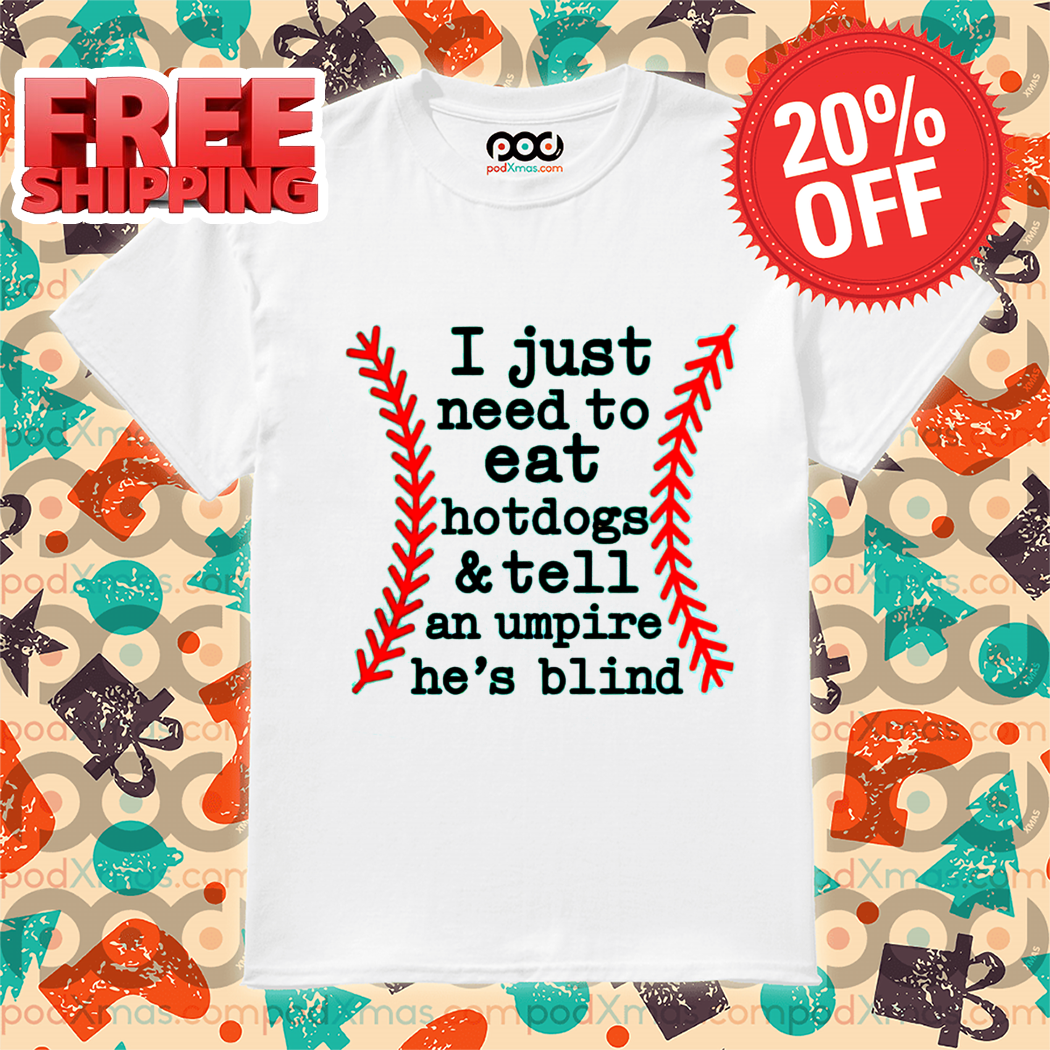 Baseball Mom I Just Need To Eat Hotdogs And Tell An Umpire He Is Blind Shirt